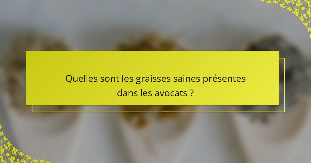 Quelles sont les graisses saines présentes dans les avocats ?