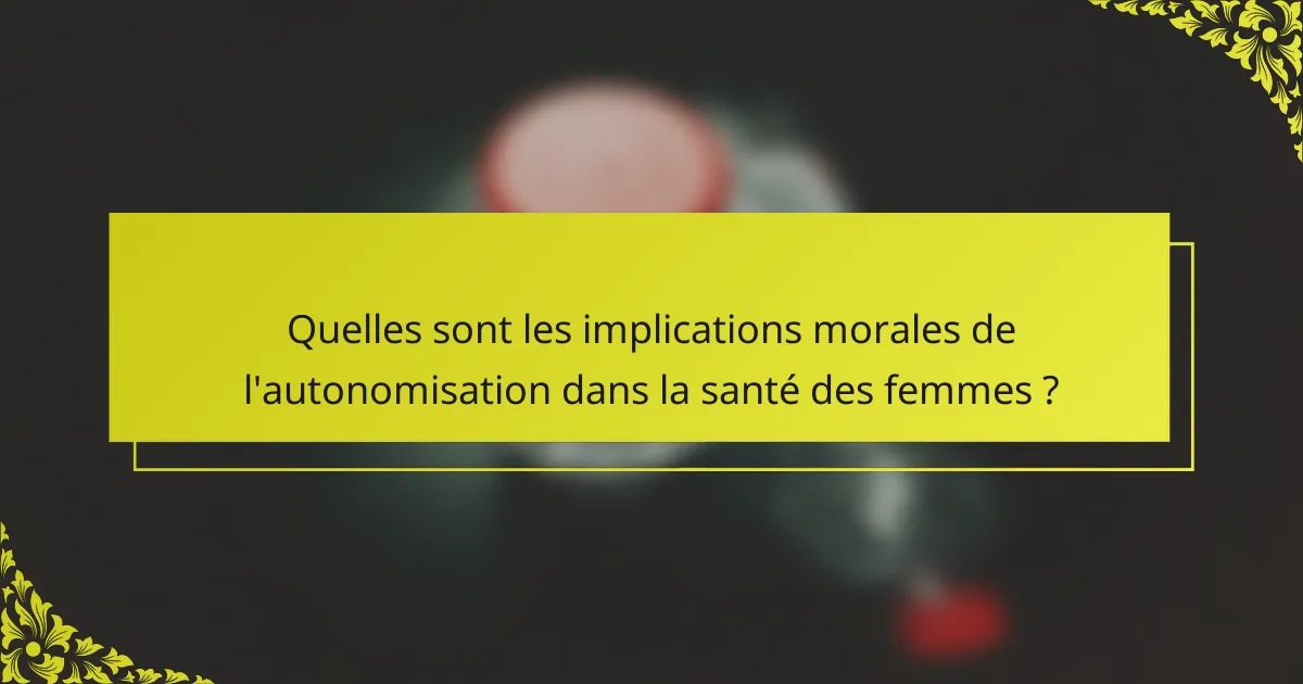 Quelles sont les implications morales de l'autonomisation dans la santé des femmes ?