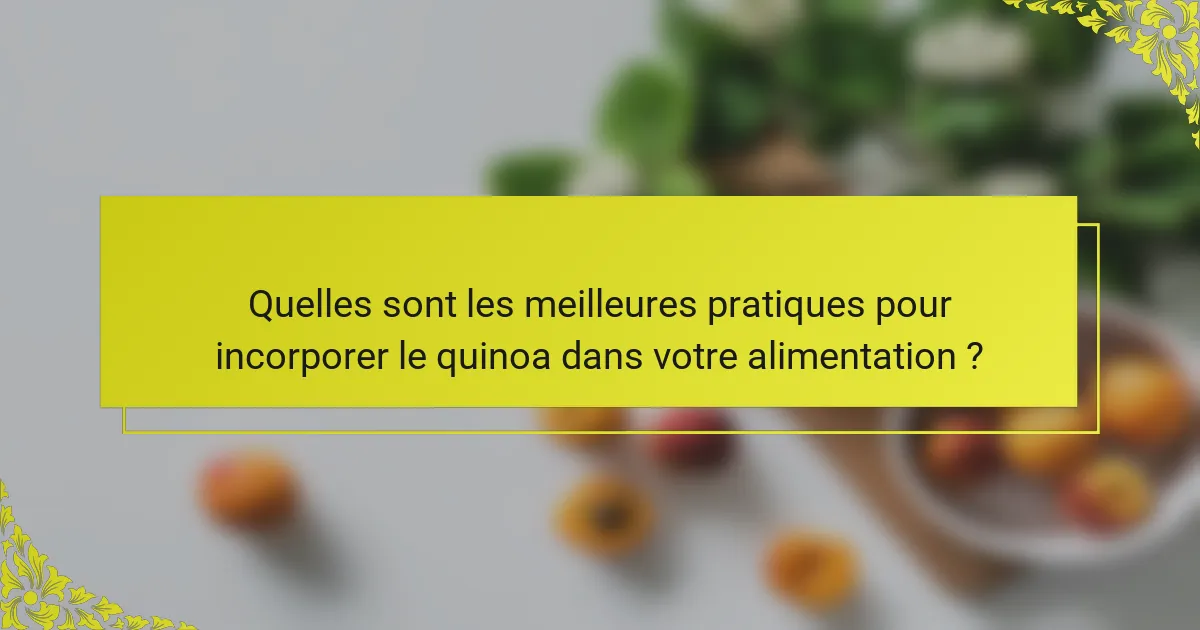 Quelles sont les meilleures pratiques pour incorporer le quinoa dans votre alimentation ?