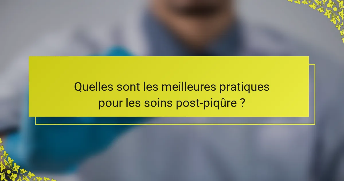 Quelles sont les meilleures pratiques pour les soins post-piqûre ?