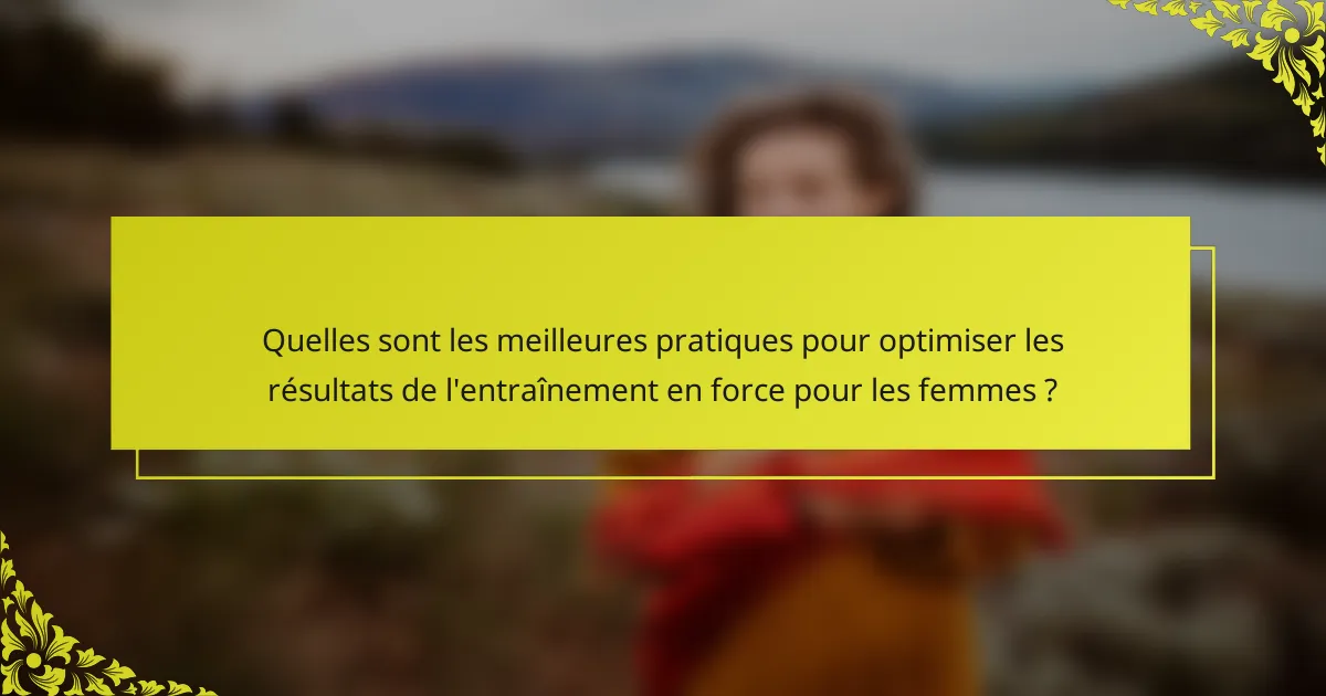 Quelles sont les meilleures pratiques pour optimiser les résultats de l'entraînement en force pour les femmes ?