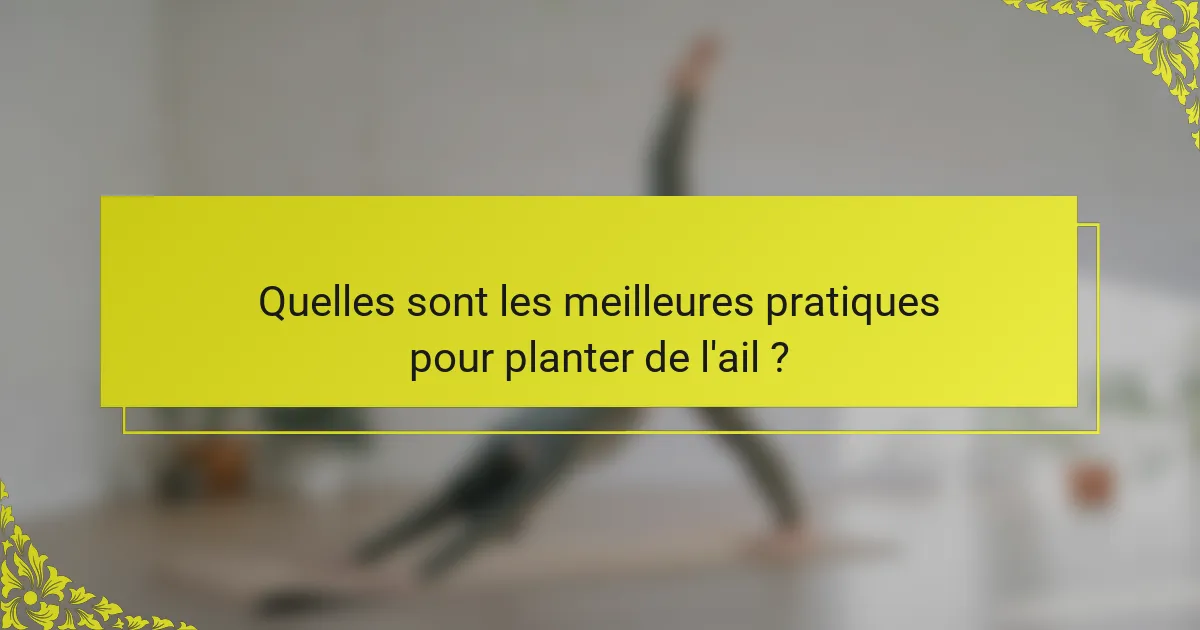 Quelles sont les meilleures pratiques pour planter de l'ail ?