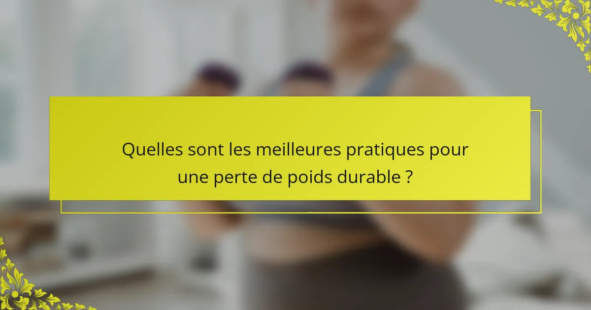 Quelles sont les meilleures pratiques pour une perte de poids durable ?