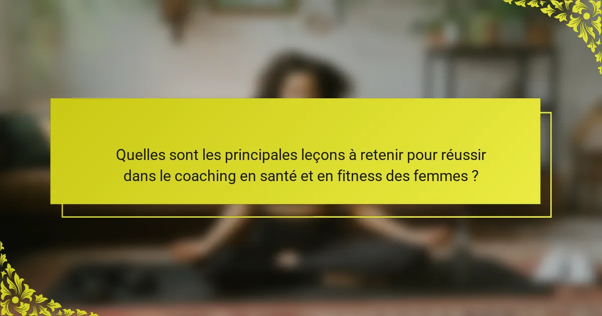 Quelles sont les principales leçons à retenir pour réussir dans le coaching en santé et en fitness des femmes ?