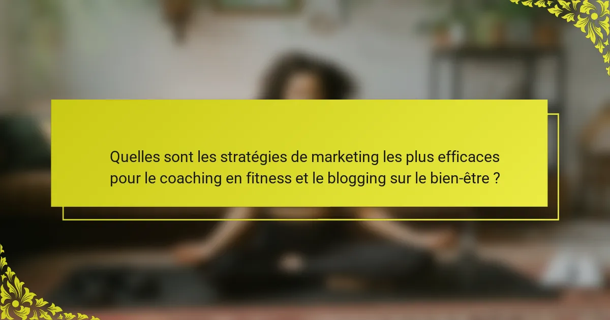 Quelles sont les stratégies de marketing les plus efficaces pour le coaching en fitness et le blogging sur le bien-être ?