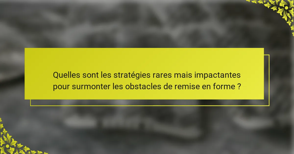 Quelles sont les stratégies rares mais impactantes pour surmonter les obstacles de remise en forme ?
