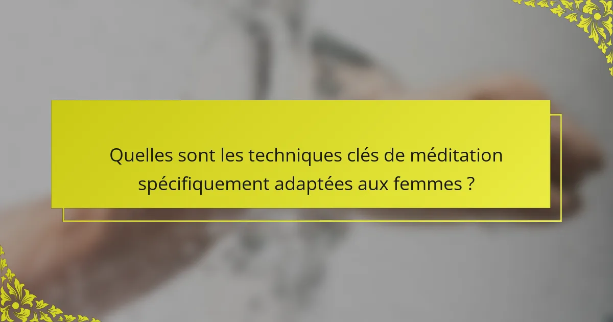 Quelles sont les techniques clés de méditation spécifiquement adaptées aux femmes ?