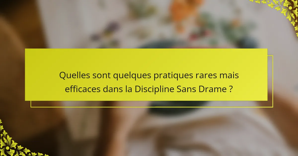 Quelles sont quelques pratiques rares mais efficaces dans la Discipline Sans Drame ?