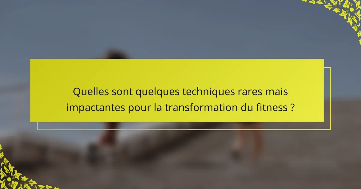 Quelles sont quelques techniques rares mais impactantes pour la transformation du fitness ?