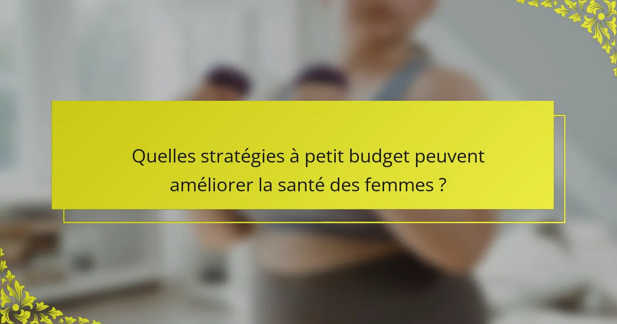 Quelles stratégies à petit budget peuvent améliorer la santé des femmes ?