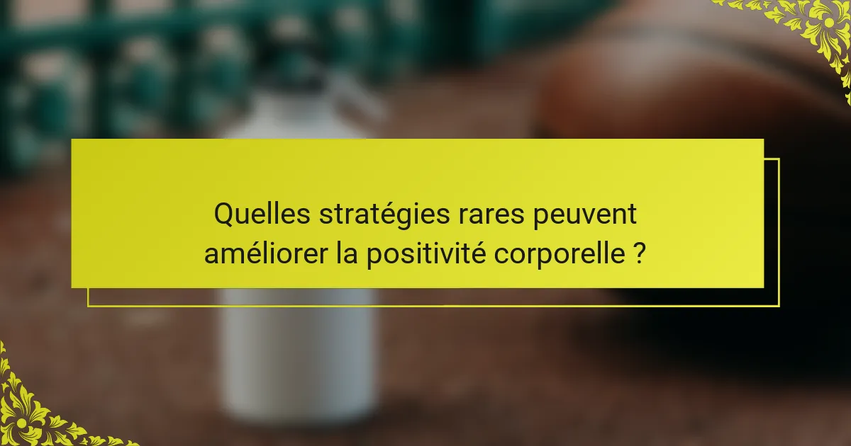 Quelles stratégies rares peuvent améliorer la positivité corporelle ?