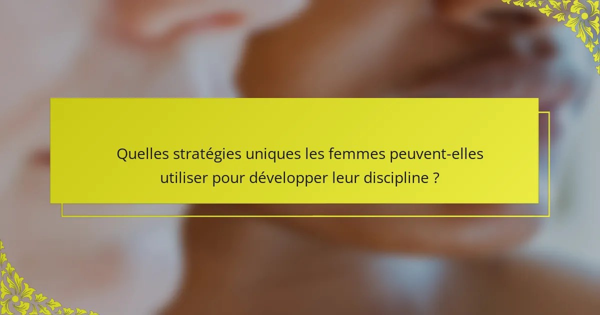 Quelles stratégies uniques les femmes peuvent-elles utiliser pour développer leur discipline ?