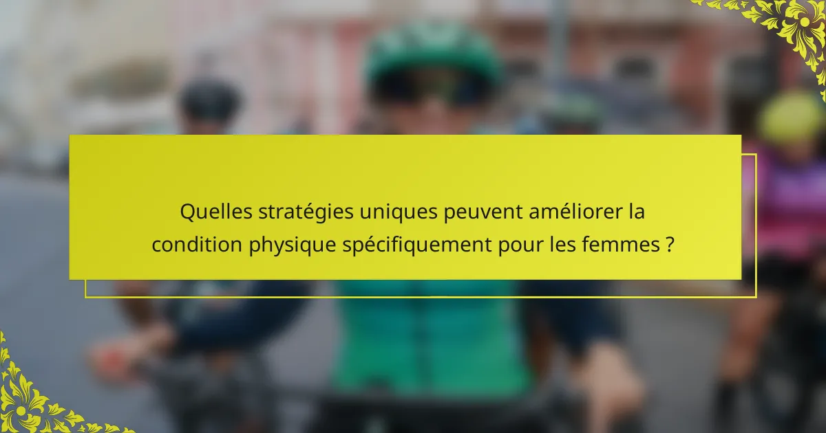 Quelles stratégies uniques peuvent améliorer la condition physique spécifiquement pour les femmes ?