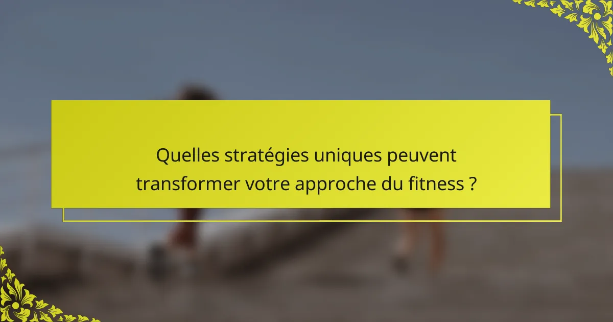 Quelles stratégies uniques peuvent transformer votre approche du fitness ?