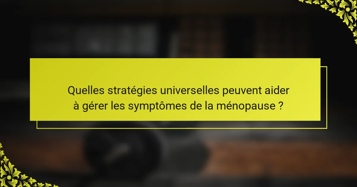 Quelles stratégies universelles peuvent aider à gérer les symptômes de la ménopause ?