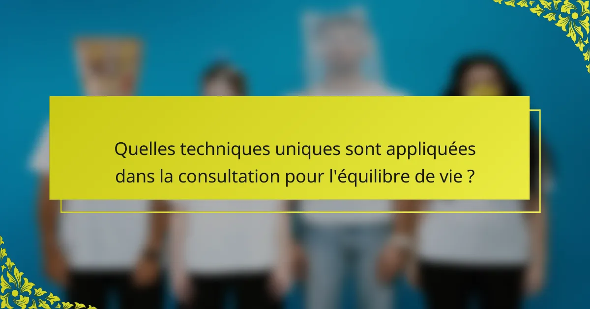 Quelles techniques uniques sont appliquées dans la consultation pour l'équilibre de vie ?