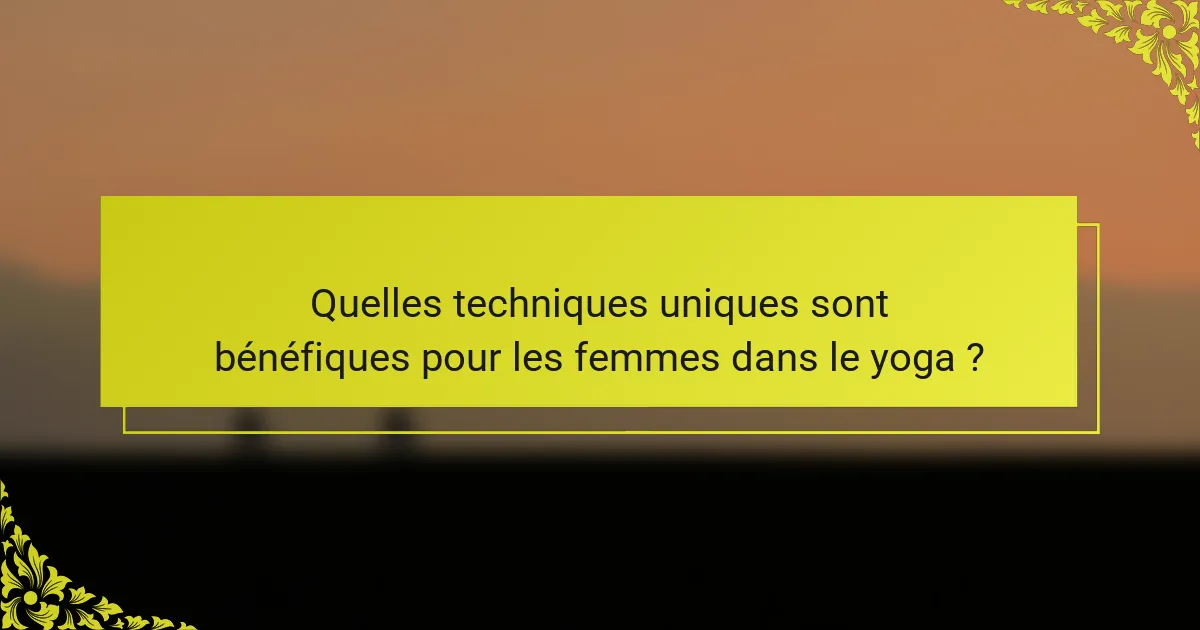 Quelles techniques uniques sont bénéfiques pour les femmes dans le yoga ?