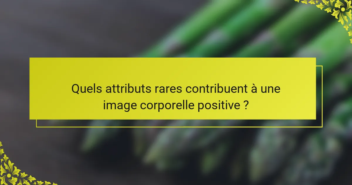 Quels attributs rares contribuent à une image corporelle positive ?
