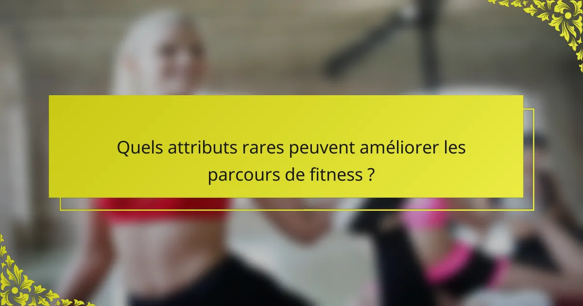 Quels attributs rares peuvent améliorer les parcours de fitness ?