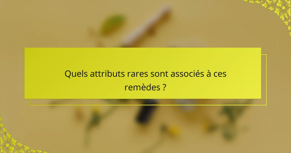 Quels attributs rares sont associés à ces remèdes ?