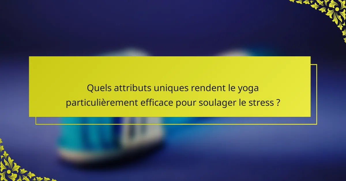 Quels attributs uniques rendent le yoga particulièrement efficace pour soulager le stress ?