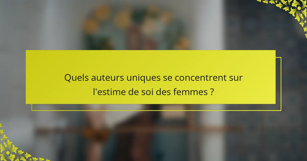 Quels auteurs uniques se concentrent sur l'estime de soi des femmes ?