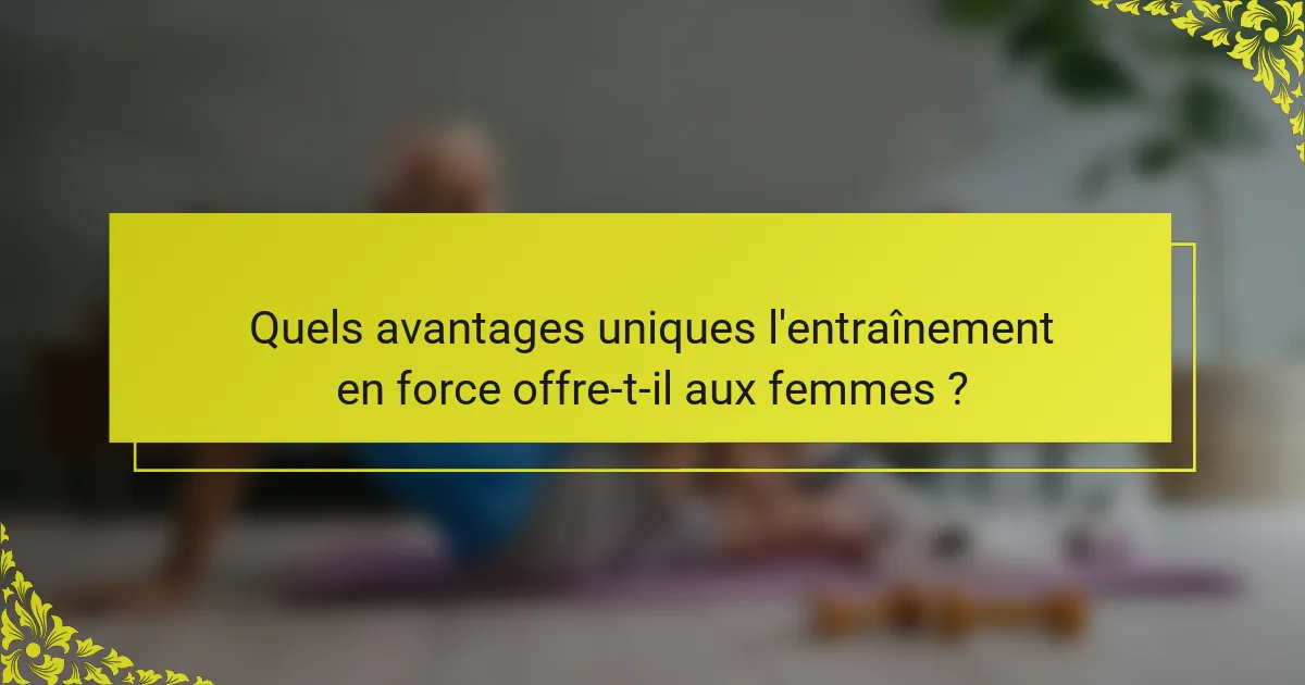 Quels avantages uniques l'entraînement en force offre-t-il aux femmes ?