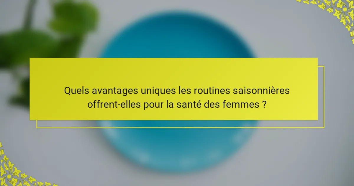 Quels avantages uniques les routines saisonnières offrent-elles pour la santé des femmes ?