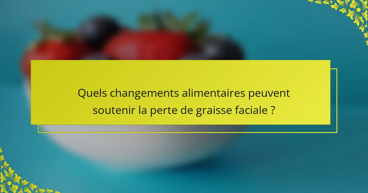 Quels changements alimentaires peuvent soutenir la perte de graisse faciale ?