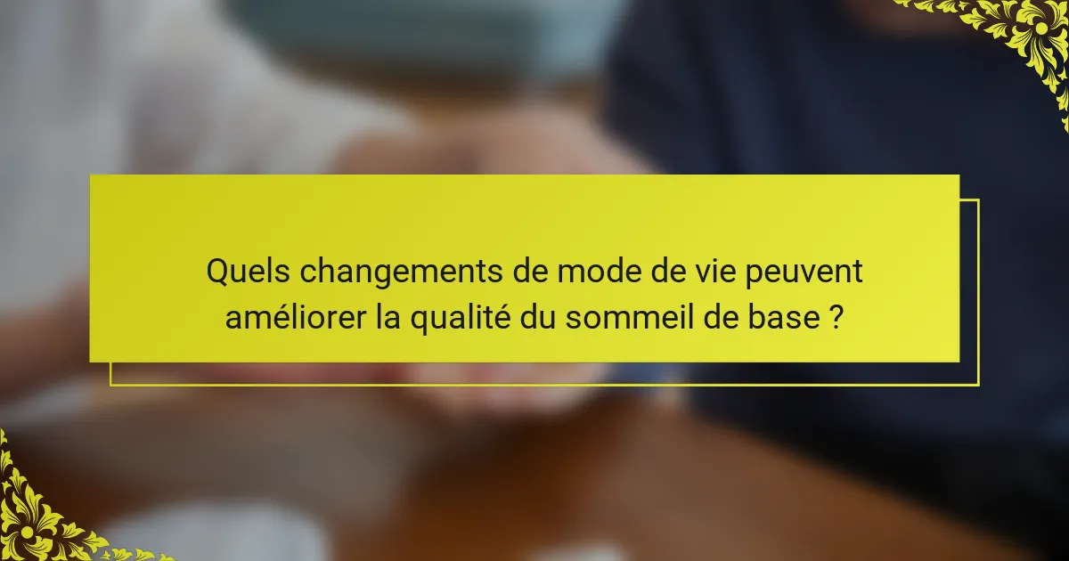 Quels changements de mode de vie peuvent améliorer la qualité du sommeil de base ?