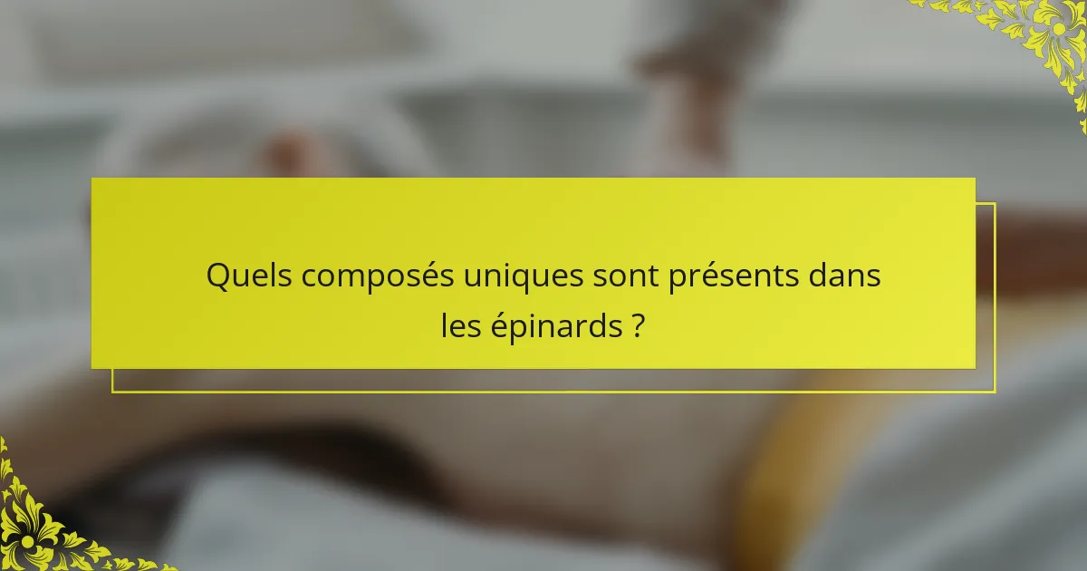 Quels composés uniques sont présents dans les épinards ?