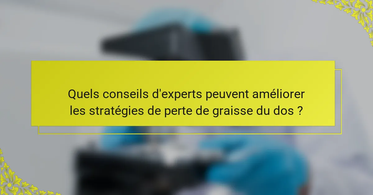 Quels conseils d'experts peuvent améliorer les stratégies de perte de graisse du dos ?