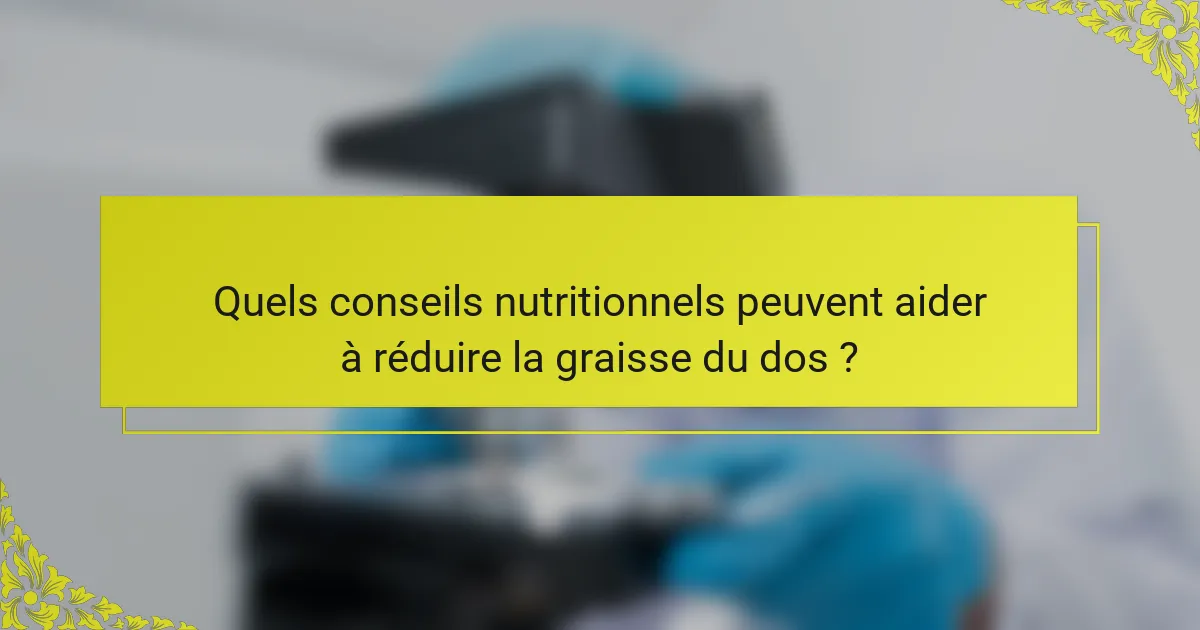 Quels conseils nutritionnels peuvent aider à réduire la graisse du dos ?
