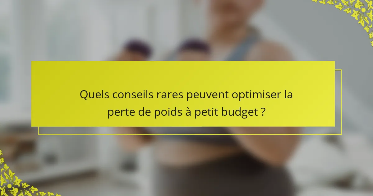 Quels conseils rares peuvent optimiser la perte de poids à petit budget ?