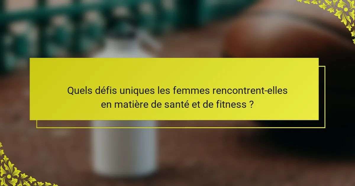 Quels défis uniques les femmes rencontrent-elles en matière de santé et de fitness ?