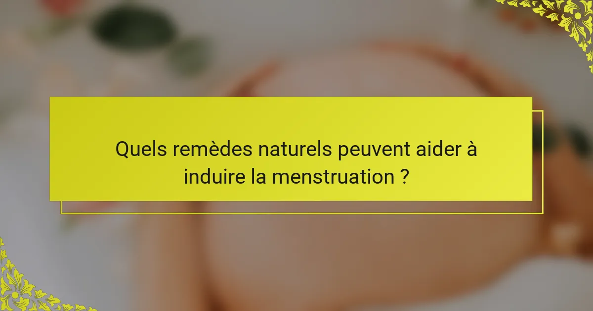 Quels remèdes naturels peuvent aider à induire la menstruation ?