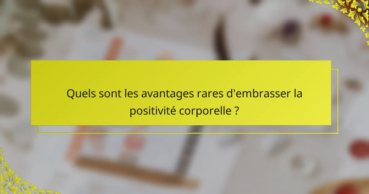Quels sont les avantages rares d'embrasser la positivité corporelle ?