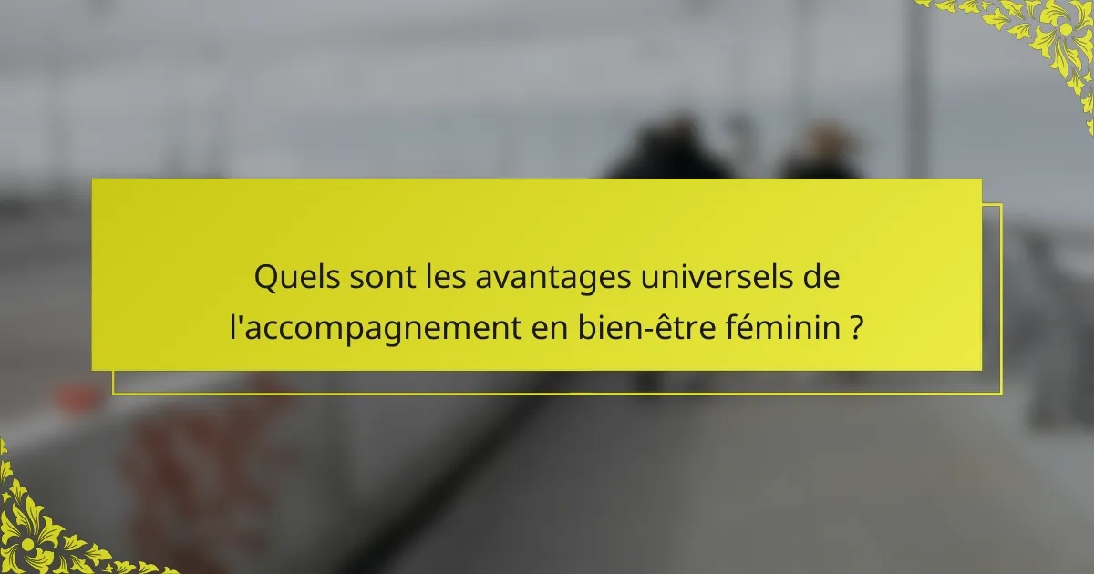 Quels sont les avantages universels de l'accompagnement en bien-être féminin ?