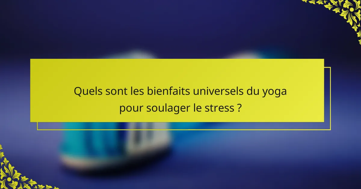 Quels sont les bienfaits universels du yoga pour soulager le stress ?