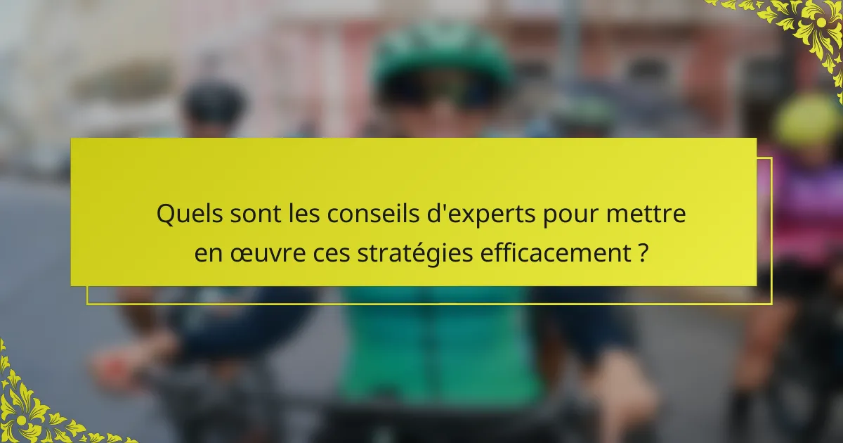 Quels sont les conseils d'experts pour mettre en œuvre ces stratégies efficacement ?