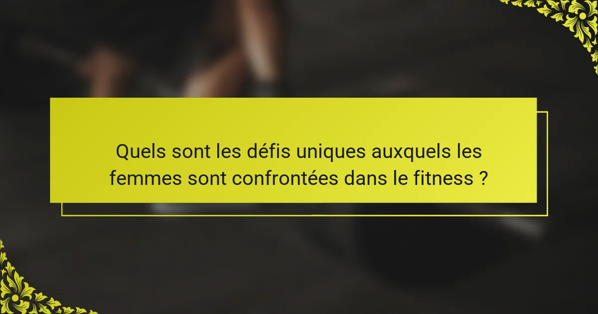 Quels sont les défis uniques auxquels les femmes sont confrontées dans le fitness ?