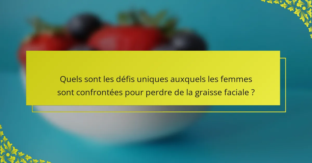 Quels sont les défis uniques auxquels les femmes sont confrontées pour perdre de la graisse faciale ?
