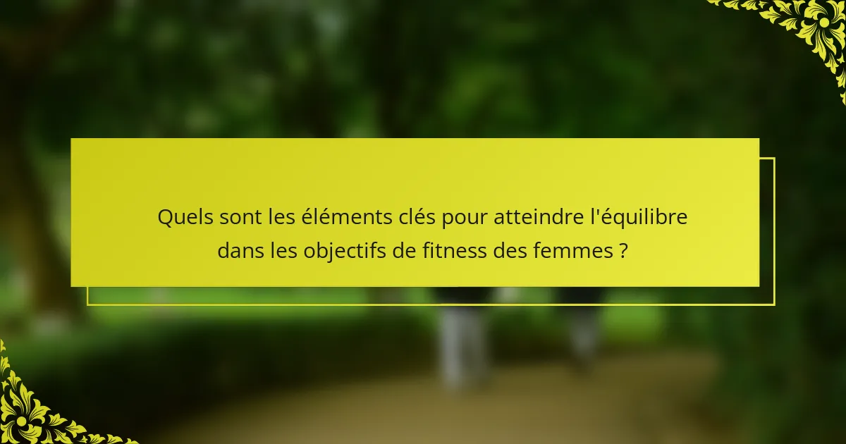 Quels sont les éléments clés pour atteindre l'équilibre dans les objectifs de fitness des femmes ?