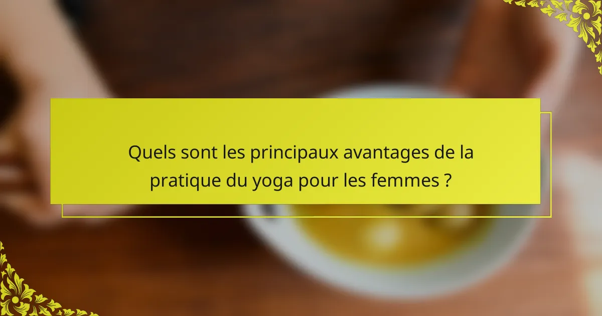 Quels sont les principaux avantages de la pratique du yoga pour les femmes ?
