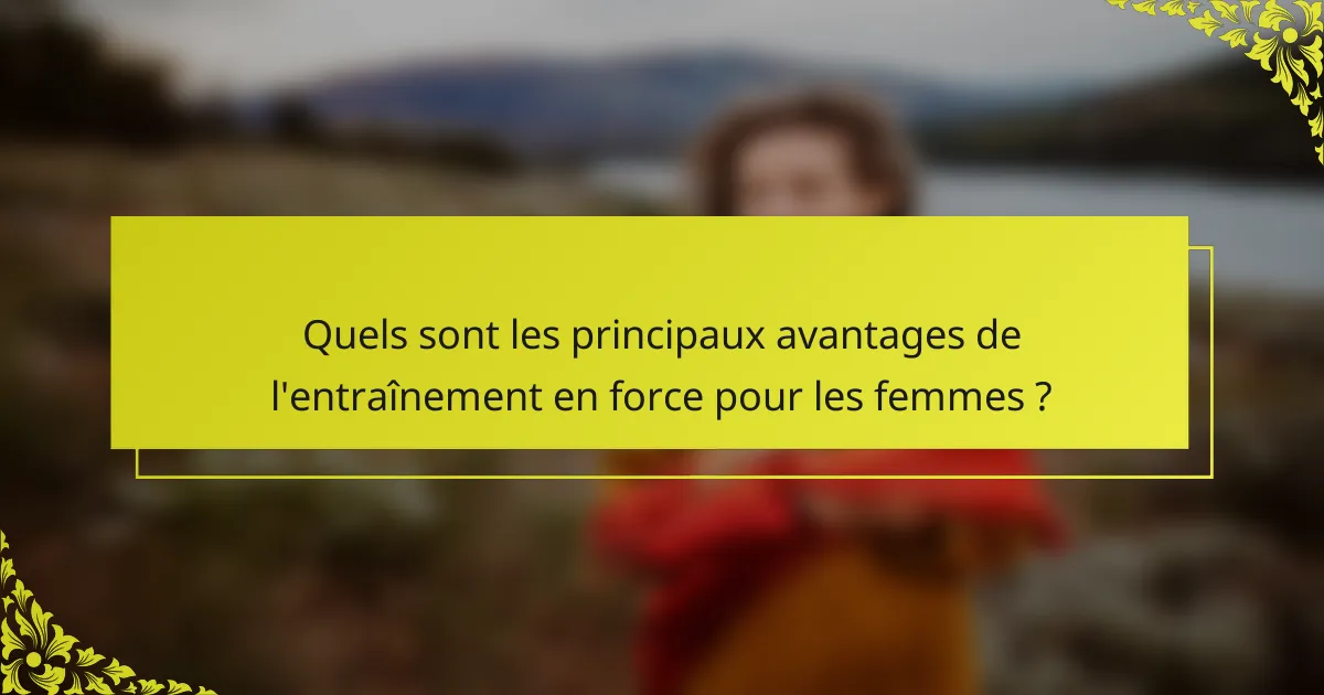 Quels sont les principaux avantages de l'entraînement en force pour les femmes ?