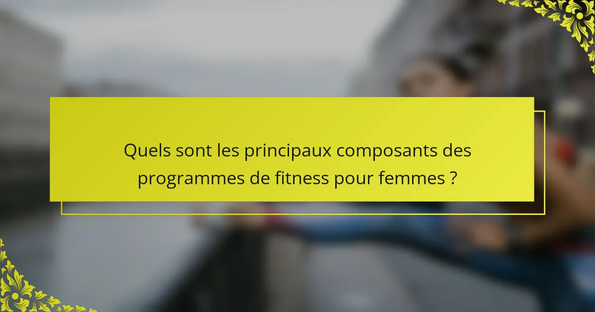 Quels sont les principaux composants des programmes de fitness pour femmes ?