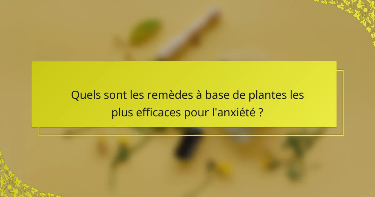 Quels sont les remèdes à base de plantes les plus efficaces pour l'anxiété ?