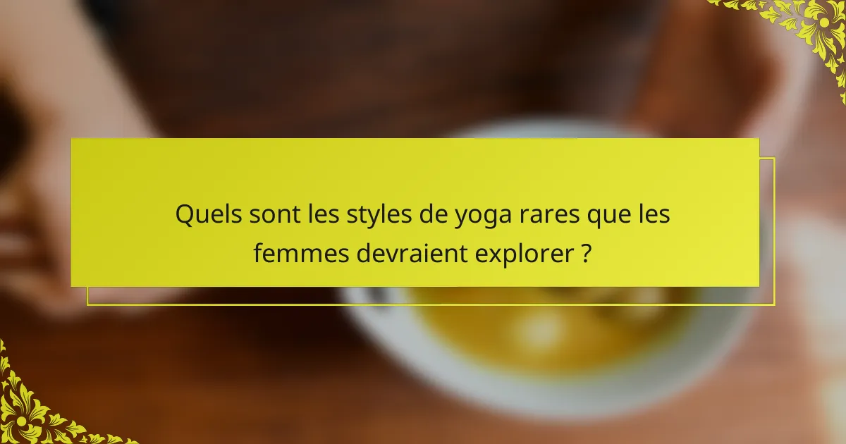 Quels sont les styles de yoga rares que les femmes devraient explorer ?