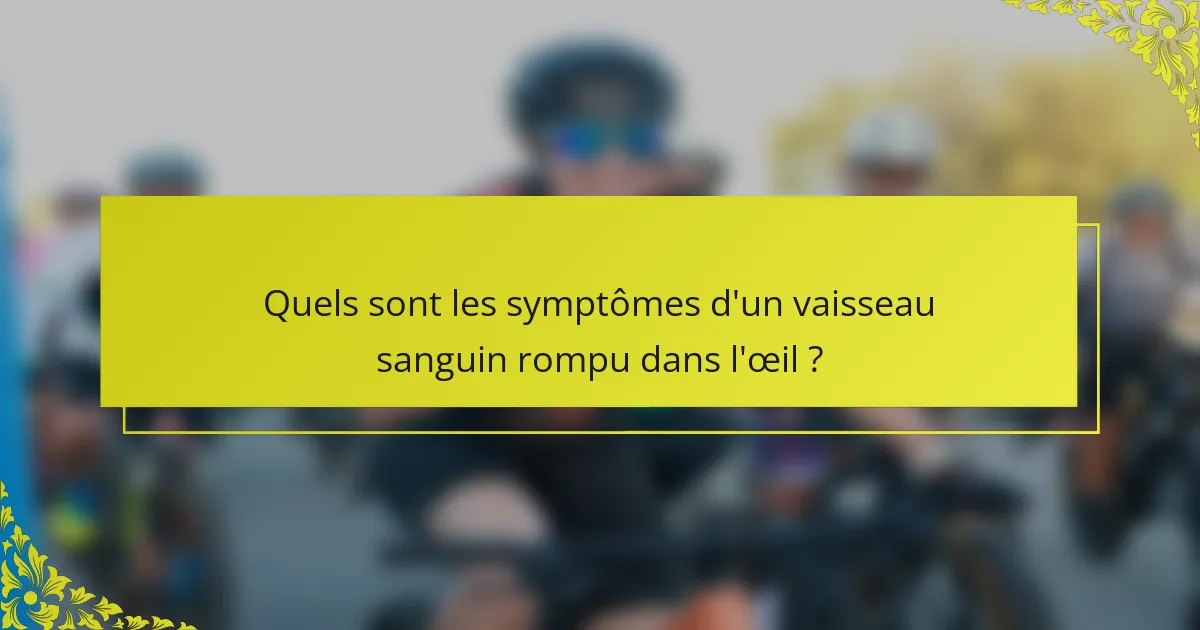 Quels sont les symptômes d'un vaisseau sanguin rompu dans l'œil ?