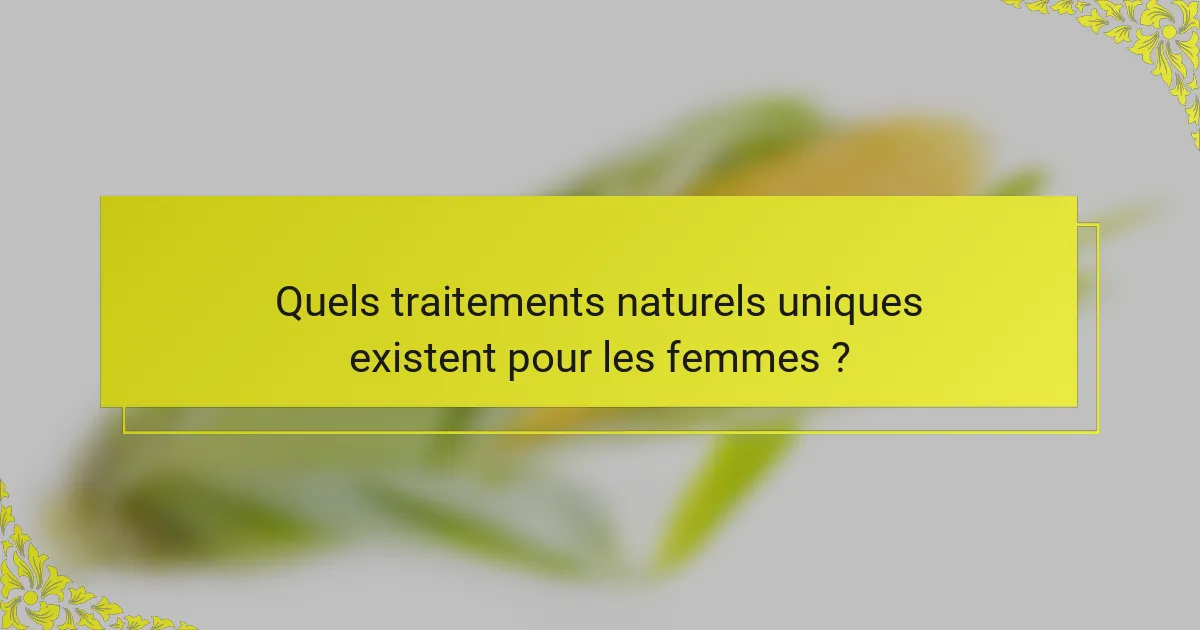 Quels traitements naturels uniques existent pour les femmes ?
